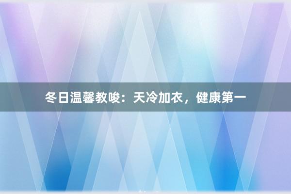 冬日温馨教唆：天冷加衣，健康第一